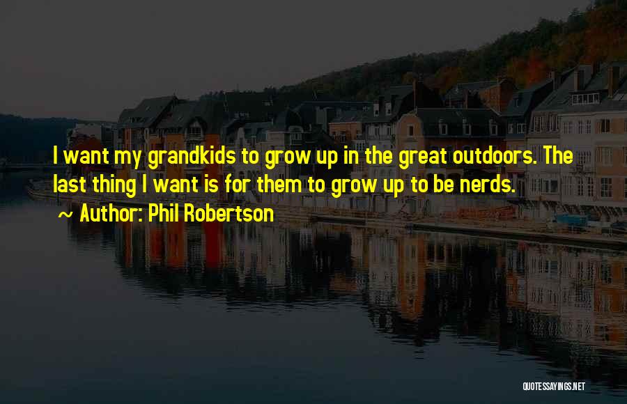 Phil Robertson Quotes: I Want My Grandkids To Grow Up In The Great Outdoors. The Last Thing I Want Is For Them To