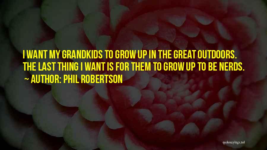 Phil Robertson Quotes: I Want My Grandkids To Grow Up In The Great Outdoors. The Last Thing I Want Is For Them To
