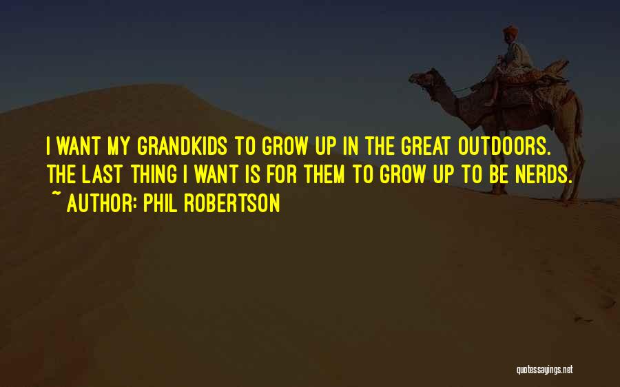 Phil Robertson Quotes: I Want My Grandkids To Grow Up In The Great Outdoors. The Last Thing I Want Is For Them To