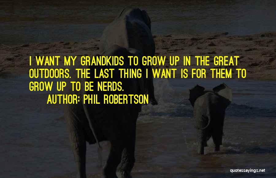 Phil Robertson Quotes: I Want My Grandkids To Grow Up In The Great Outdoors. The Last Thing I Want Is For Them To