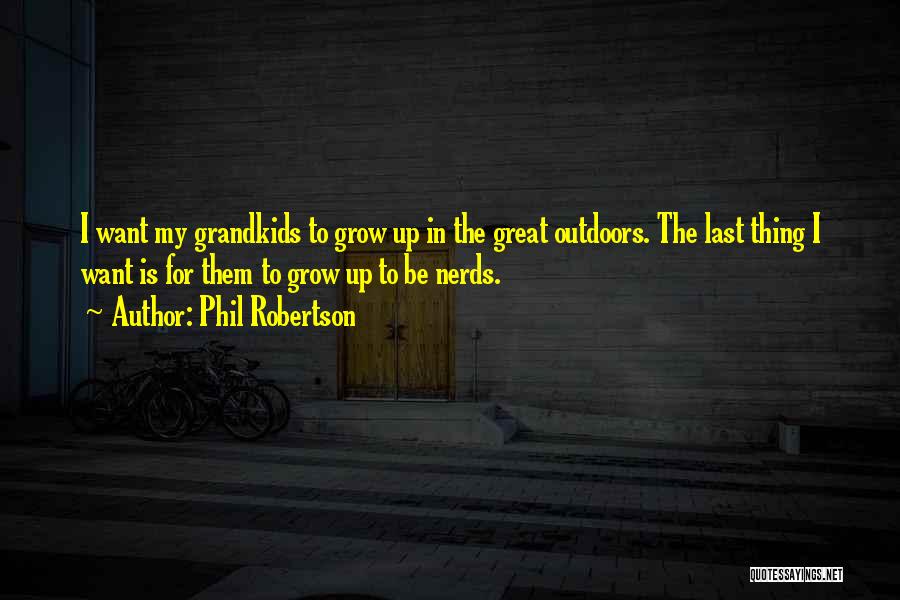 Phil Robertson Quotes: I Want My Grandkids To Grow Up In The Great Outdoors. The Last Thing I Want Is For Them To
