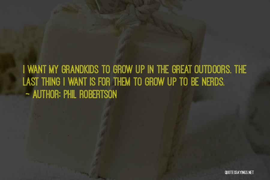 Phil Robertson Quotes: I Want My Grandkids To Grow Up In The Great Outdoors. The Last Thing I Want Is For Them To