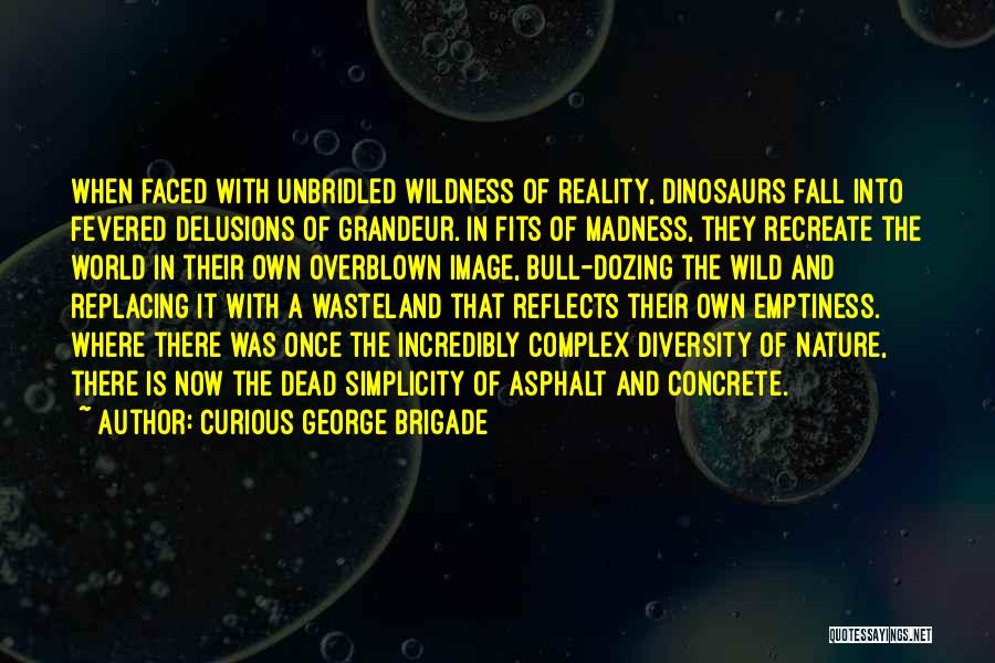 Curious George Brigade Quotes: When Faced With Unbridled Wildness Of Reality, Dinosaurs Fall Into Fevered Delusions Of Grandeur. In Fits Of Madness, They Recreate