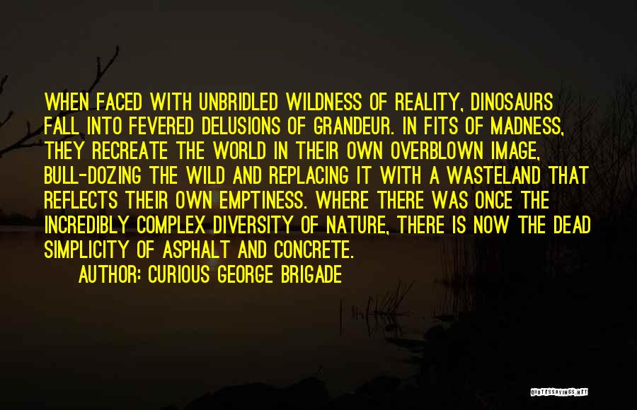 Curious George Brigade Quotes: When Faced With Unbridled Wildness Of Reality, Dinosaurs Fall Into Fevered Delusions Of Grandeur. In Fits Of Madness, They Recreate