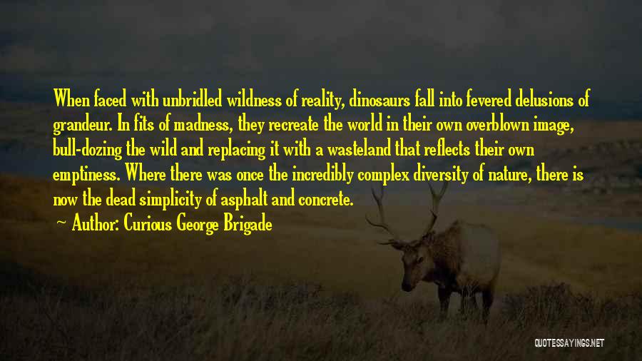 Curious George Brigade Quotes: When Faced With Unbridled Wildness Of Reality, Dinosaurs Fall Into Fevered Delusions Of Grandeur. In Fits Of Madness, They Recreate