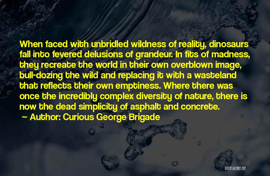 Curious George Brigade Quotes: When Faced With Unbridled Wildness Of Reality, Dinosaurs Fall Into Fevered Delusions Of Grandeur. In Fits Of Madness, They Recreate