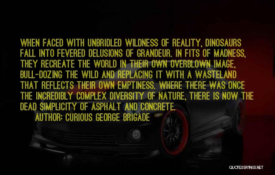 Curious George Brigade Quotes: When Faced With Unbridled Wildness Of Reality, Dinosaurs Fall Into Fevered Delusions Of Grandeur. In Fits Of Madness, They Recreate