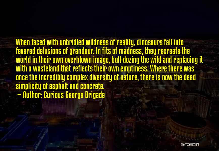 Curious George Brigade Quotes: When Faced With Unbridled Wildness Of Reality, Dinosaurs Fall Into Fevered Delusions Of Grandeur. In Fits Of Madness, They Recreate