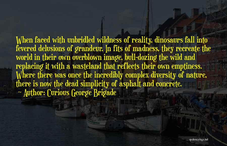 Curious George Brigade Quotes: When Faced With Unbridled Wildness Of Reality, Dinosaurs Fall Into Fevered Delusions Of Grandeur. In Fits Of Madness, They Recreate