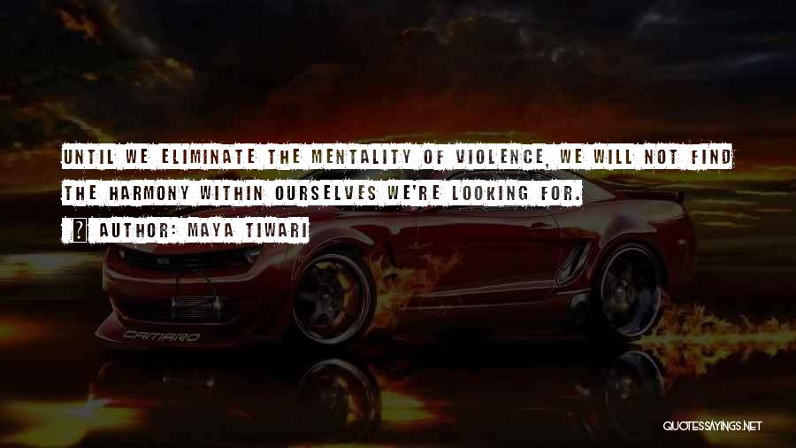 Maya Tiwari Quotes: Until We Eliminate The Mentality Of Violence, We Will Not Find The Harmony Within Ourselves We're Looking For.