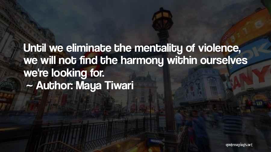 Maya Tiwari Quotes: Until We Eliminate The Mentality Of Violence, We Will Not Find The Harmony Within Ourselves We're Looking For.