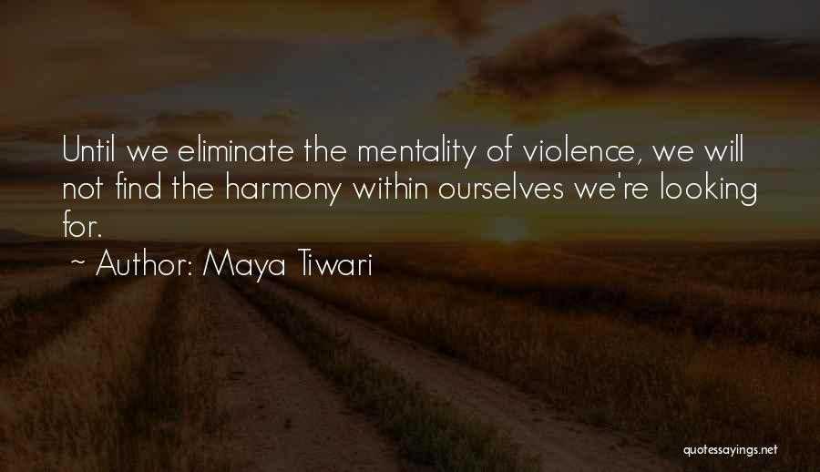 Maya Tiwari Quotes: Until We Eliminate The Mentality Of Violence, We Will Not Find The Harmony Within Ourselves We're Looking For.