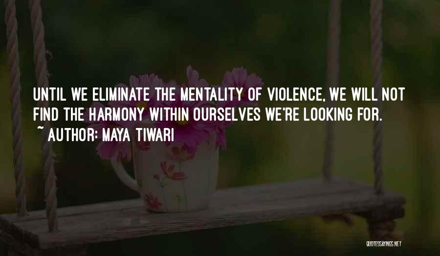 Maya Tiwari Quotes: Until We Eliminate The Mentality Of Violence, We Will Not Find The Harmony Within Ourselves We're Looking For.