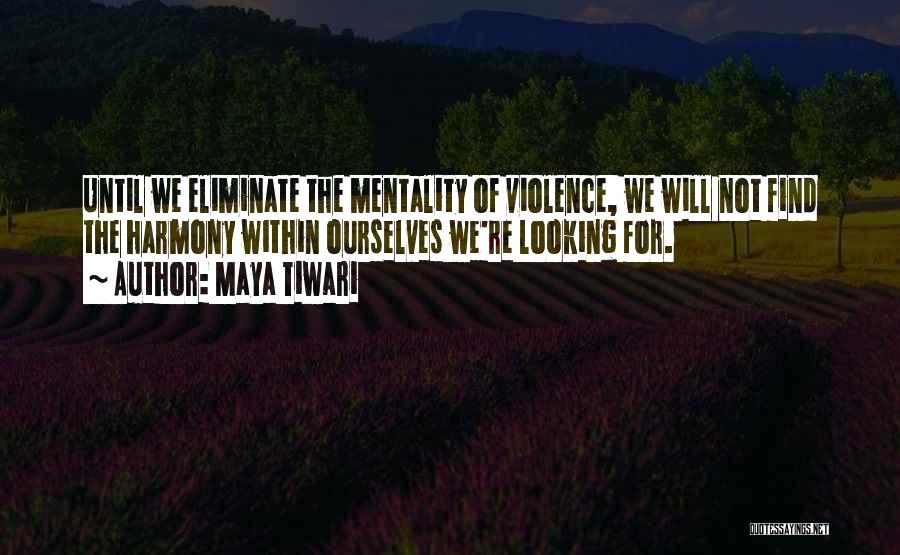 Maya Tiwari Quotes: Until We Eliminate The Mentality Of Violence, We Will Not Find The Harmony Within Ourselves We're Looking For.