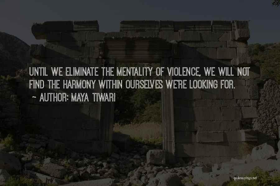 Maya Tiwari Quotes: Until We Eliminate The Mentality Of Violence, We Will Not Find The Harmony Within Ourselves We're Looking For.