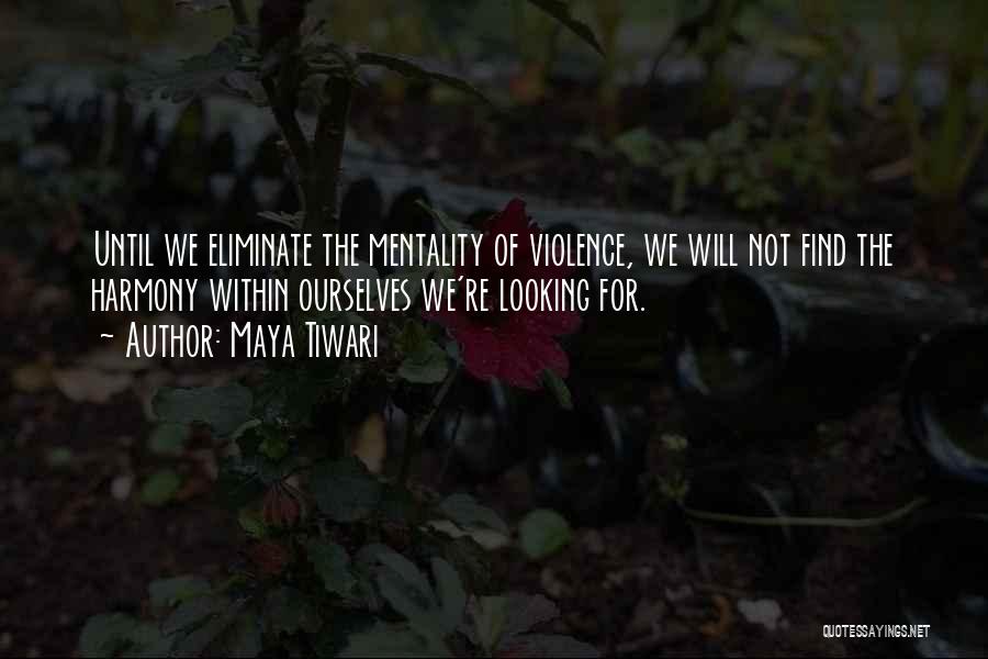 Maya Tiwari Quotes: Until We Eliminate The Mentality Of Violence, We Will Not Find The Harmony Within Ourselves We're Looking For.