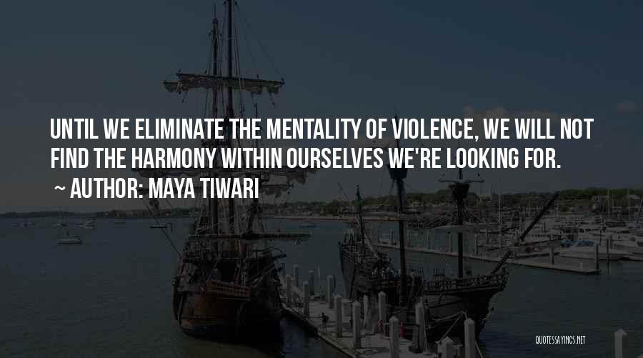Maya Tiwari Quotes: Until We Eliminate The Mentality Of Violence, We Will Not Find The Harmony Within Ourselves We're Looking For.
