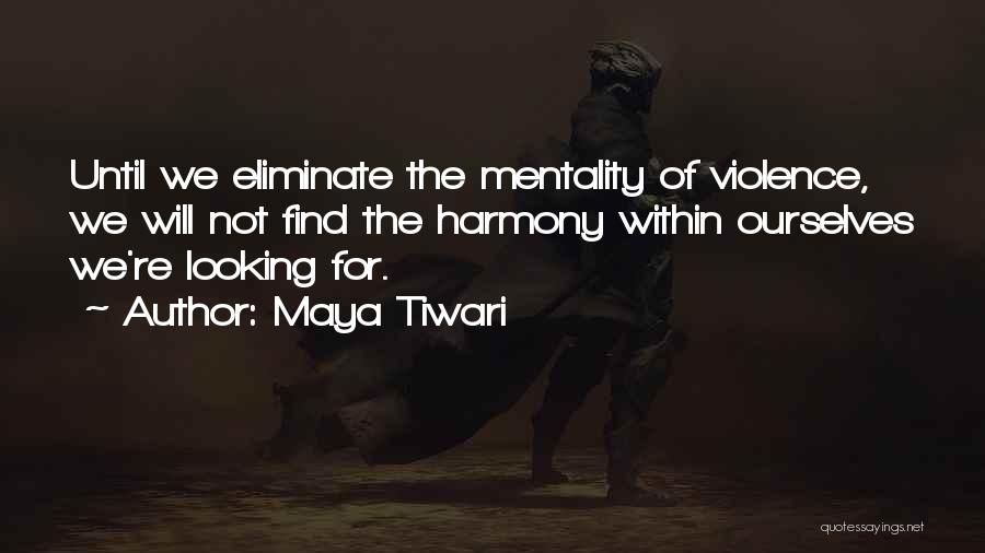 Maya Tiwari Quotes: Until We Eliminate The Mentality Of Violence, We Will Not Find The Harmony Within Ourselves We're Looking For.