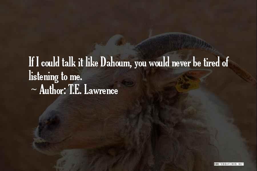 T.E. Lawrence Quotes: If I Could Talk It Like Dahoum, You Would Never Be Tired Of Listening To Me.