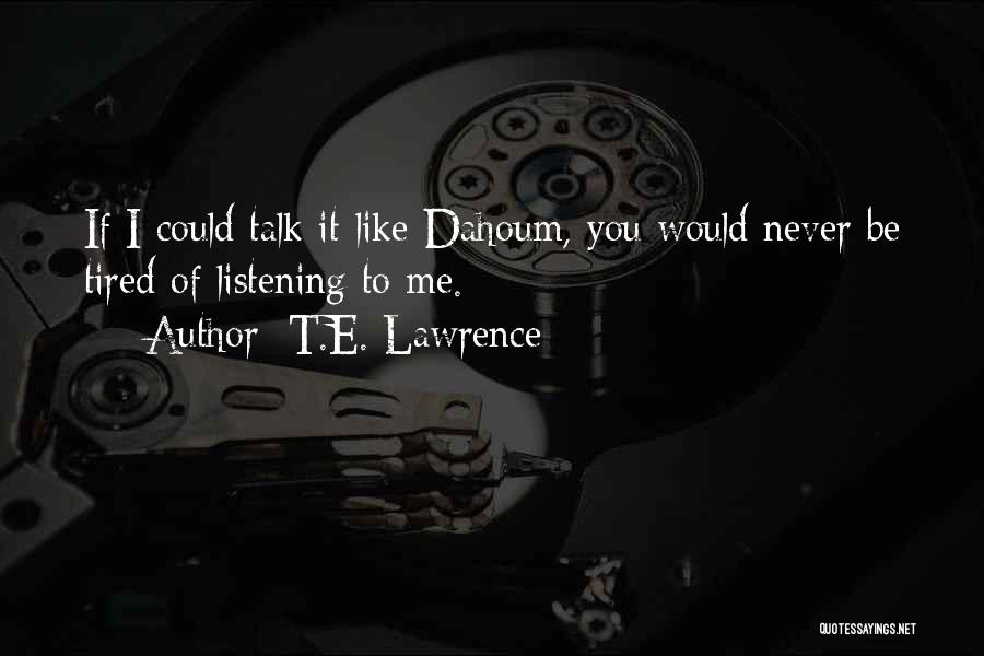 T.E. Lawrence Quotes: If I Could Talk It Like Dahoum, You Would Never Be Tired Of Listening To Me.