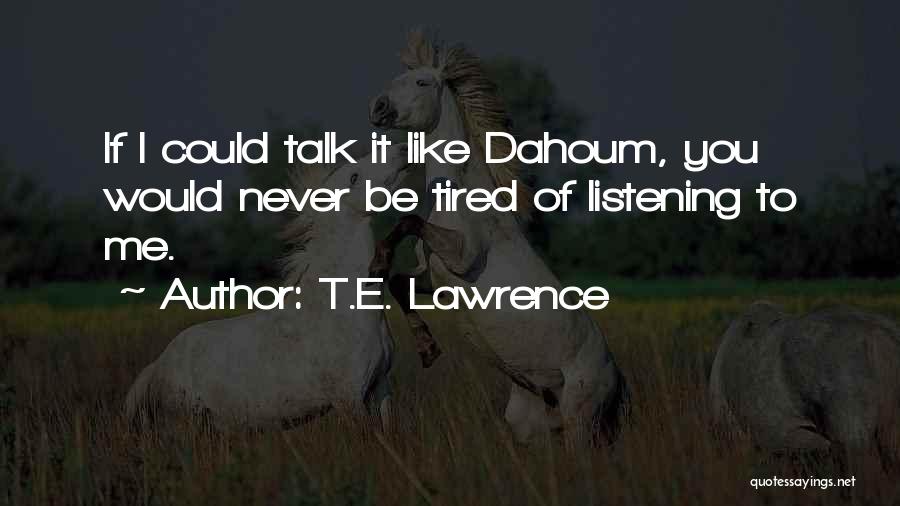 T.E. Lawrence Quotes: If I Could Talk It Like Dahoum, You Would Never Be Tired Of Listening To Me.