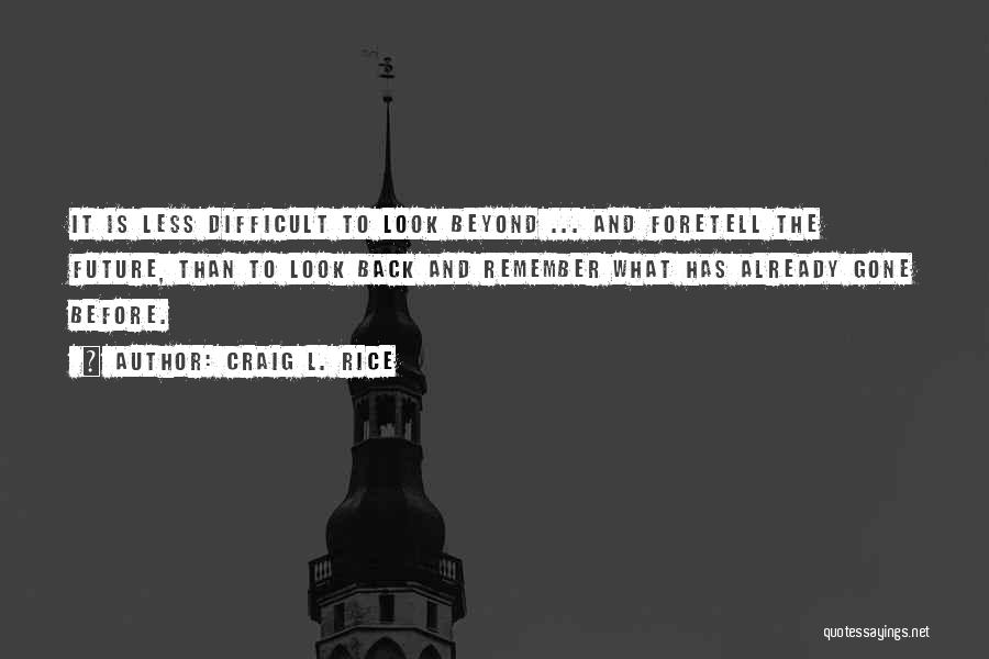 Craig L. Rice Quotes: It Is Less Difficult To Look Beyond ... And Foretell The Future, Than To Look Back And Remember What Has