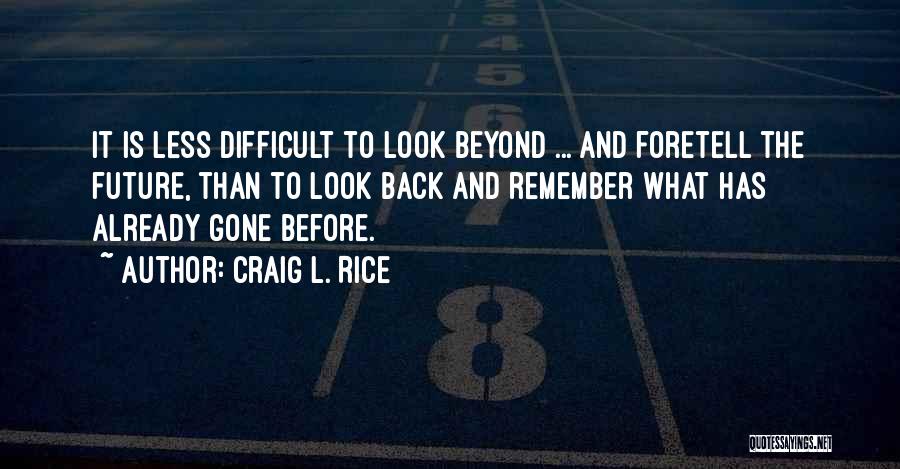 Craig L. Rice Quotes: It Is Less Difficult To Look Beyond ... And Foretell The Future, Than To Look Back And Remember What Has