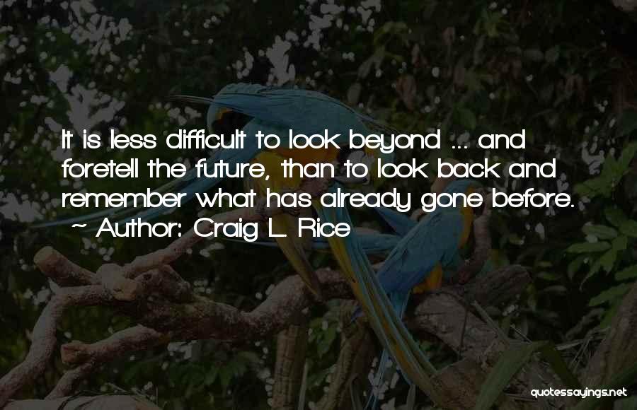 Craig L. Rice Quotes: It Is Less Difficult To Look Beyond ... And Foretell The Future, Than To Look Back And Remember What Has