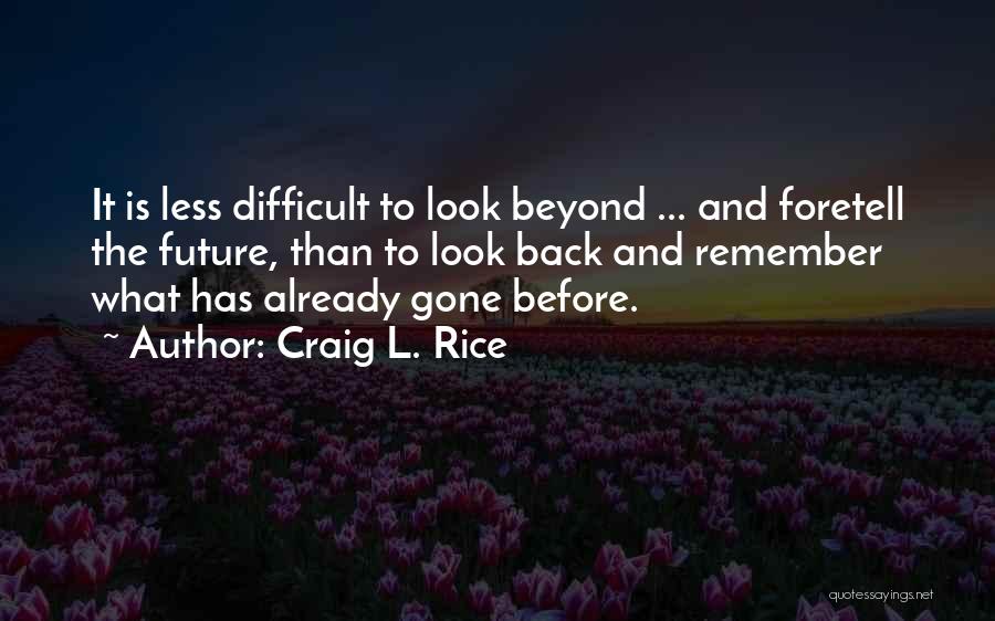 Craig L. Rice Quotes: It Is Less Difficult To Look Beyond ... And Foretell The Future, Than To Look Back And Remember What Has