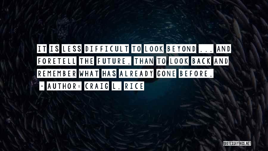 Craig L. Rice Quotes: It Is Less Difficult To Look Beyond ... And Foretell The Future, Than To Look Back And Remember What Has