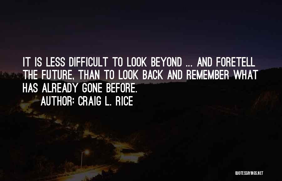 Craig L. Rice Quotes: It Is Less Difficult To Look Beyond ... And Foretell The Future, Than To Look Back And Remember What Has