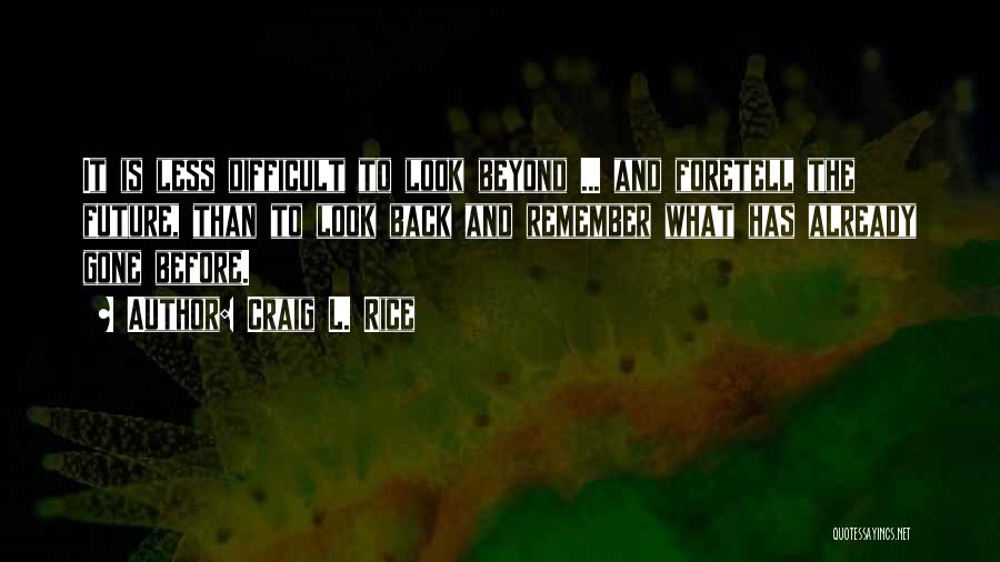 Craig L. Rice Quotes: It Is Less Difficult To Look Beyond ... And Foretell The Future, Than To Look Back And Remember What Has