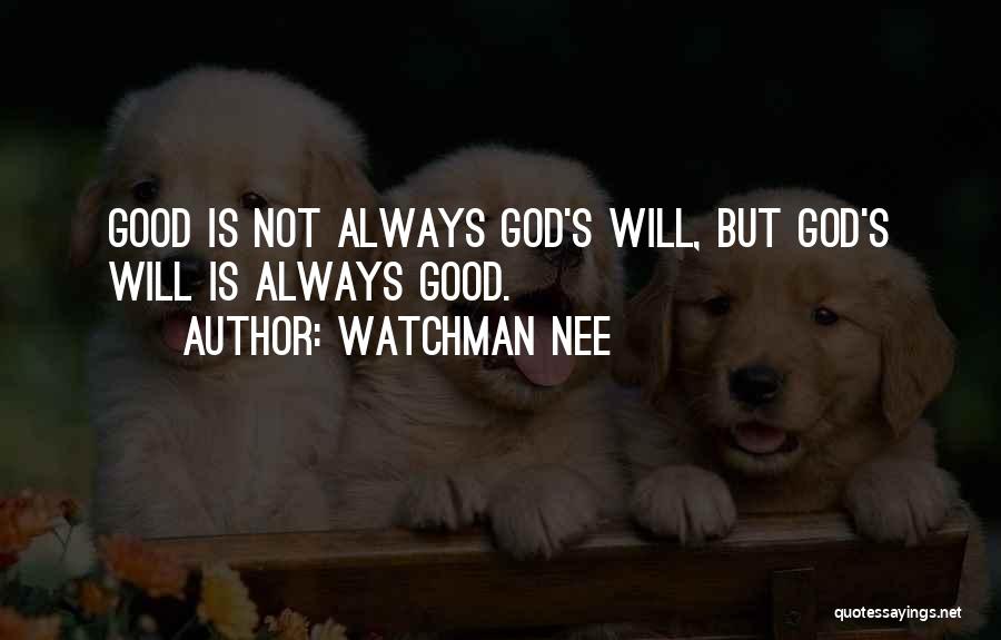 Watchman Nee Quotes: Good Is Not Always God's Will, But God's Will Is Always Good.