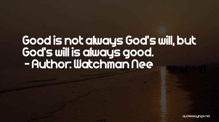Watchman Nee Quotes: Good Is Not Always God's Will, But God's Will Is Always Good.
