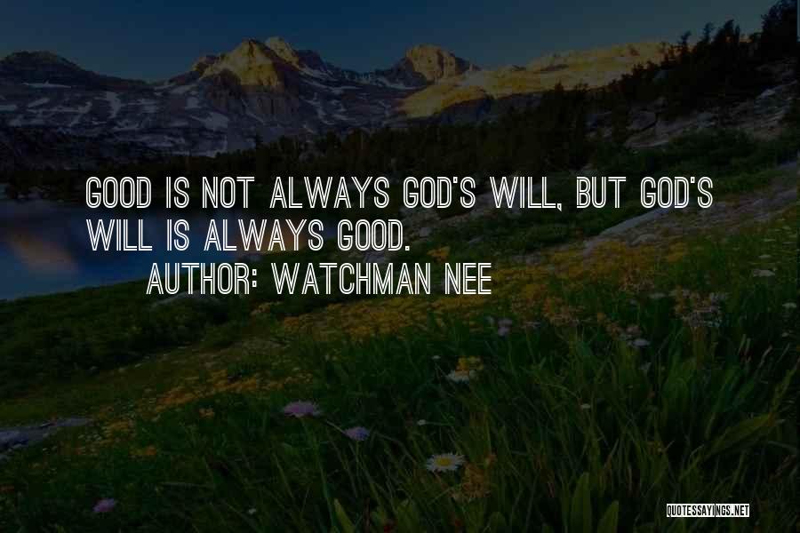 Watchman Nee Quotes: Good Is Not Always God's Will, But God's Will Is Always Good.