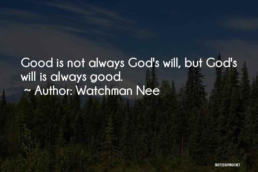 Watchman Nee Quotes: Good Is Not Always God's Will, But God's Will Is Always Good.