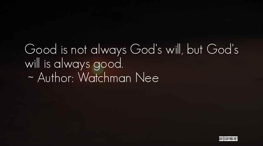 Watchman Nee Quotes: Good Is Not Always God's Will, But God's Will Is Always Good.