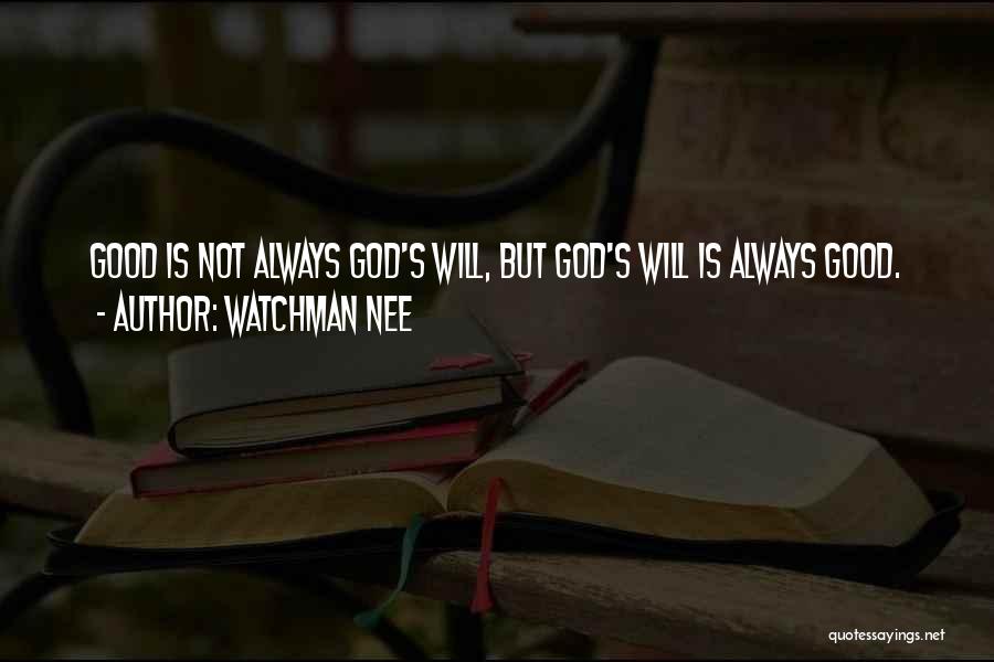 Watchman Nee Quotes: Good Is Not Always God's Will, But God's Will Is Always Good.