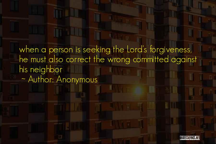 Anonymous Quotes: When A Person Is Seeking The Lord's Forgiveness, He Must Also Correct The Wrong Committed Against His Neighbor