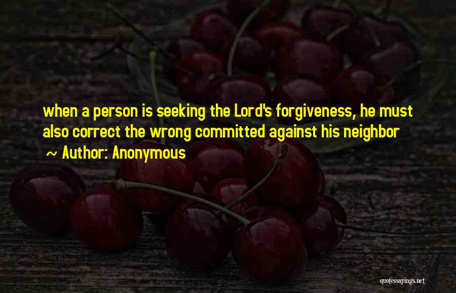 Anonymous Quotes: When A Person Is Seeking The Lord's Forgiveness, He Must Also Correct The Wrong Committed Against His Neighbor