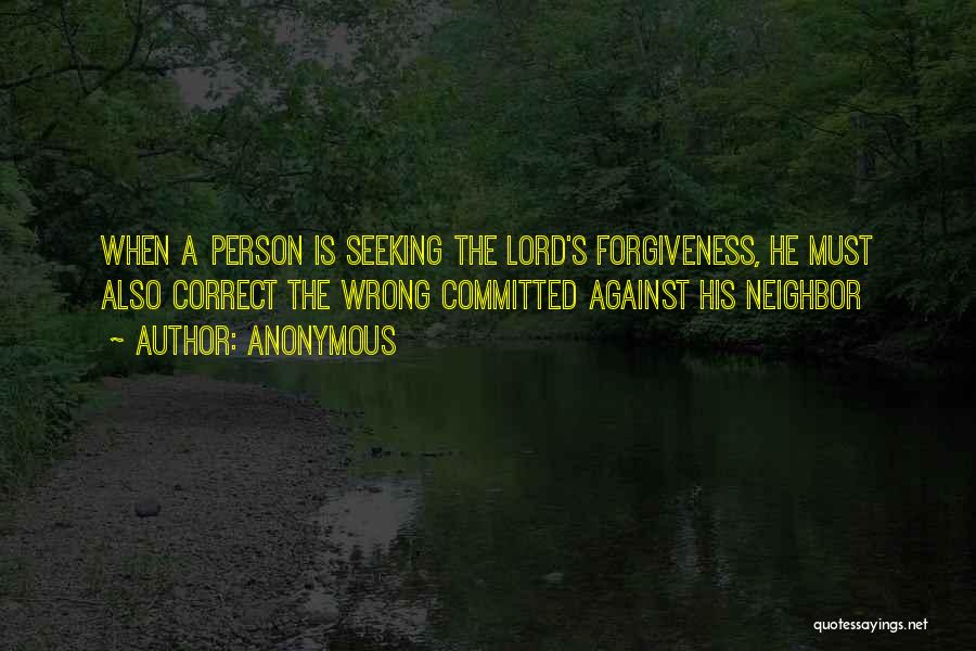 Anonymous Quotes: When A Person Is Seeking The Lord's Forgiveness, He Must Also Correct The Wrong Committed Against His Neighbor