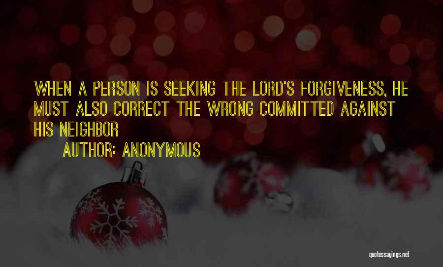 Anonymous Quotes: When A Person Is Seeking The Lord's Forgiveness, He Must Also Correct The Wrong Committed Against His Neighbor