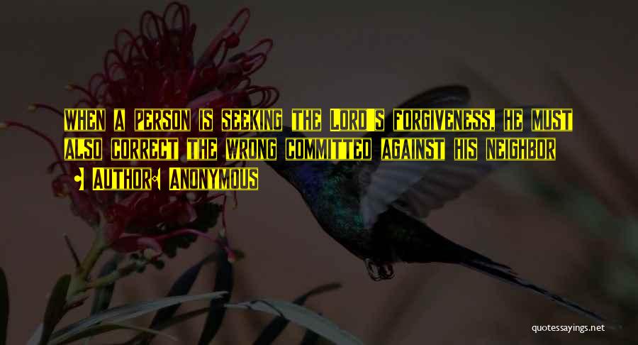 Anonymous Quotes: When A Person Is Seeking The Lord's Forgiveness, He Must Also Correct The Wrong Committed Against His Neighbor