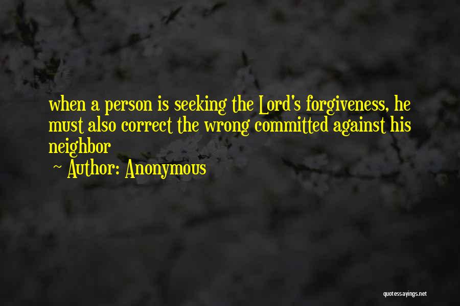 Anonymous Quotes: When A Person Is Seeking The Lord's Forgiveness, He Must Also Correct The Wrong Committed Against His Neighbor