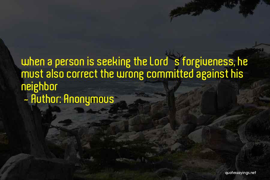 Anonymous Quotes: When A Person Is Seeking The Lord's Forgiveness, He Must Also Correct The Wrong Committed Against His Neighbor