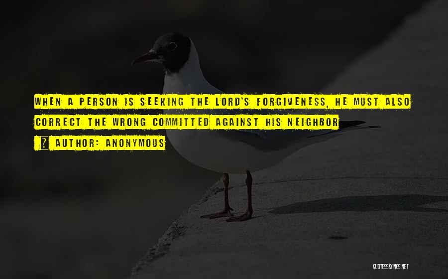 Anonymous Quotes: When A Person Is Seeking The Lord's Forgiveness, He Must Also Correct The Wrong Committed Against His Neighbor