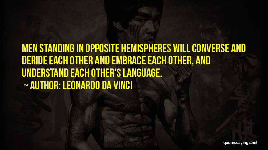 Leonardo Da Vinci Quotes: Men Standing In Opposite Hemispheres Will Converse And Deride Each Other And Embrace Each Other, And Understand Each Other's Language.