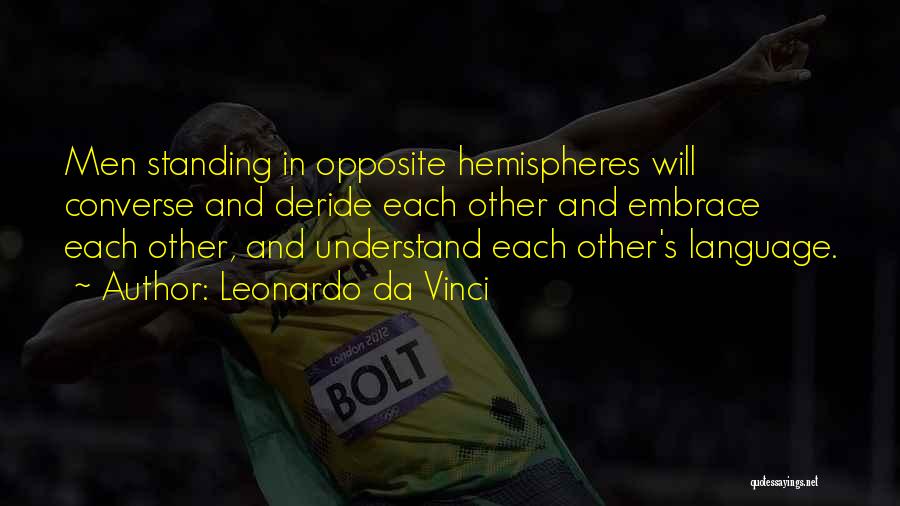Leonardo Da Vinci Quotes: Men Standing In Opposite Hemispheres Will Converse And Deride Each Other And Embrace Each Other, And Understand Each Other's Language.