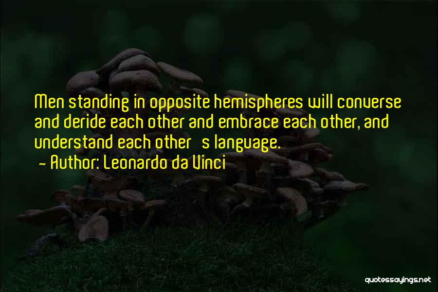 Leonardo Da Vinci Quotes: Men Standing In Opposite Hemispheres Will Converse And Deride Each Other And Embrace Each Other, And Understand Each Other's Language.