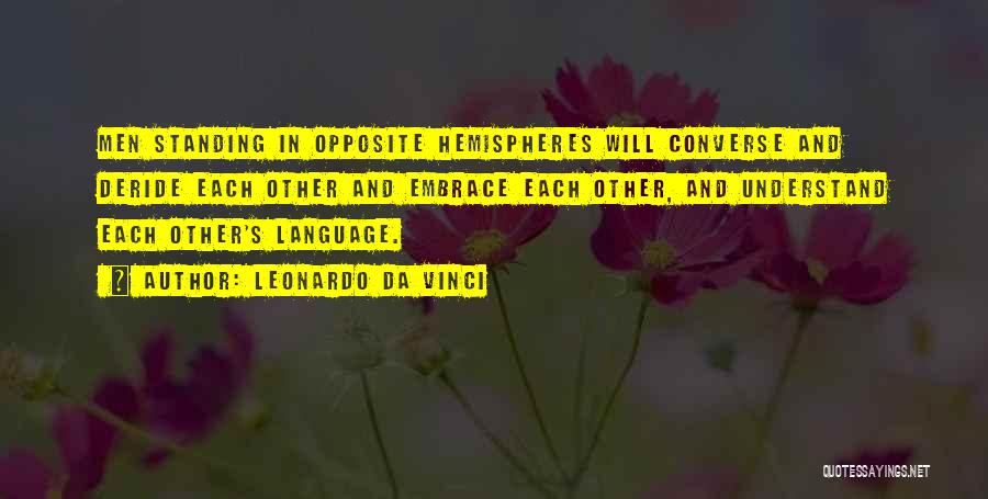 Leonardo Da Vinci Quotes: Men Standing In Opposite Hemispheres Will Converse And Deride Each Other And Embrace Each Other, And Understand Each Other's Language.